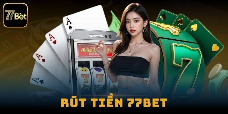 Hướng dẫn rút tiền 77bet an toàn nhất