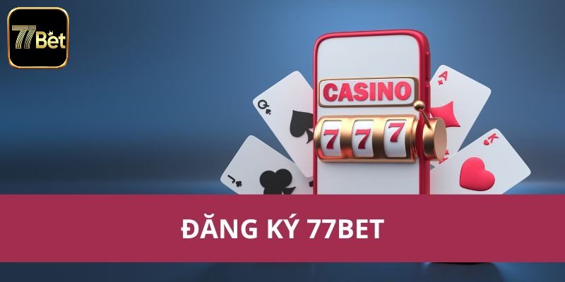 Những điều cần biết về điều kiện đăng ký tài khoản 77bet