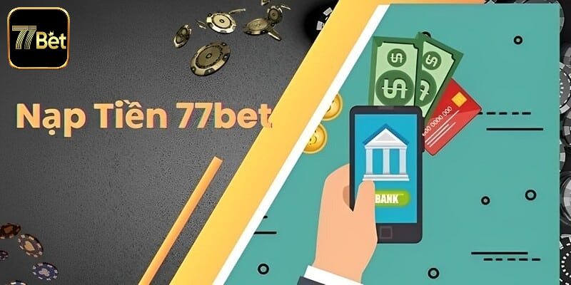 Tìm hiểu các điều kiện cần nắm khi nạp tiền 77bet